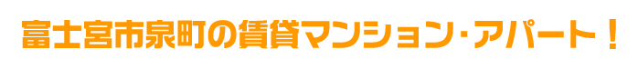 富士宮市泉町の賃貸マンション・アパート!